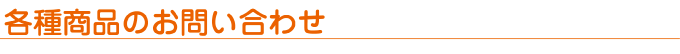 各種商品のお問い合わせ